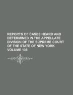 Reports of Cases Heard and Determined in the Appellate Division of the Supreme Court of the State of New York Volume 135 di Anonymous edito da Rarebooksclub.com