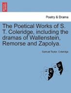 The Poetical Works of S. T. Coleridge, including the dramas of Wallenstein, Remorse and Zapolya. Vol. I. di Samuel Taylor. Coleridge edito da British Library, Historical Print Editions