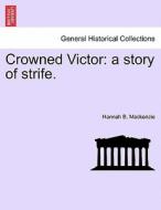 Crowned Victor: a story of strife. di Hannah B. Mackenzie edito da British Library, Historical Print Editions