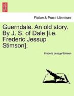 Guerndale. An old story. By J. S. of Dale [i.e. Frederic Jessup Stimson]. di Frederic Jessup Stimson edito da British Library, Historical Print Editions