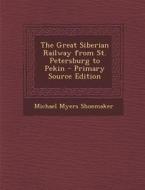The Great Siberian Railway from St. Petersburg to Pekin di Michael Myers Shoemaker edito da Nabu Press