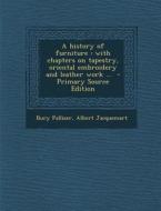 A History of Furniture: With Chapters on Tapestry, Oriental Embroidery and Leather Work ... di Bury Palliser, Albert Jacquemart edito da Nabu Press