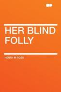 Her Blind Folly di Henry M Ross edito da HardPress Publishing
