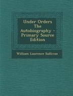 Under Orders the Autobiography di William Laurence Sullivan edito da Nabu Press