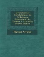 Grammaticae Institutiones: de Syllabarum Dimensione, &C, Volume 3 di Manuel Alvares edito da Nabu Press