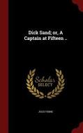 Dick Sand; Or, A Captain At Fifteen .. di Jules Verne edito da Andesite Press