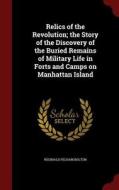 Relics Of The Revolution; The Story Of The Discovery Of The Buried Remains Of Military Life In Forts And Camps On Manhattan Island di Reginald Pelham Bolton edito da Andesite Press