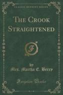The Crook Straightened (classic Reprint) di Mrs Martha E Berry edito da Forgotten Books