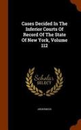 Cases Decided In The Inferior Courts Of Record Of The State Of New York, Volume 112 di Anonymous edito da Arkose Press