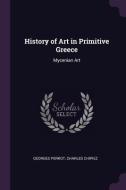 History of Art in Primitive Greece: Mycenian Art di Georges Perrot, Charles Chipiez edito da CHIZINE PUBN