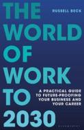 The World of Work to 2030: Future-Proofing Your Business and Your Career di Russell Beck edito da BLOOMSBURY
