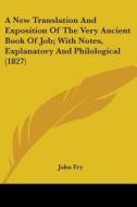 A New Translation And Exposition Of The Very Ancient Book Of Job; With Notes, Explanatory And Philological (1827) di John Fry edito da Kessinger Publishing, Llc