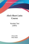 Ahn's Short Latin Course: Number Two (1883) di Franz Ahn, Peter Henn edito da Kessinger Publishing