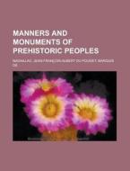 Manners And Monuments Of Prehistoric Peo di Jean-fran Nadaillac edito da Rarebooksclub.com