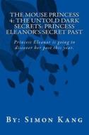 The Mouse Princess 4: The Untold Dark Secrets: Princess Eleanor's Secret Past: Princess Eleanor Is Going to Discover Her Past This Year! di Simon Kang edito da Createspace