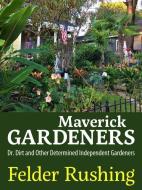 Maverick Gardeners: Dr. Dirt and Other Determined Independent Gardeners di Felder Rushing edito da UNIV PR OF MISSISSIPPI