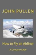 How to Fly an Airliner di John Pullen edito da Createspace