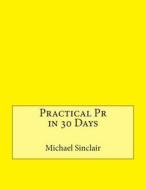 Practical PR in 30 Days di Michael G. Sinclair edito da Createspace