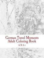 German Travel Moments Adult Coloring Book: Color Highlights in Germany di Anai edito da Createspace