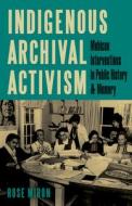 Indigenous Archival Activism di Rose Miron edito da University Of Minnesota Press