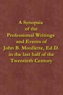 A Synopsis of the Professional Writings and Events of John B. Moullette, Ed.D.: In the Last Half of the Twentieth Century di John B. Moullette edito da Createspace