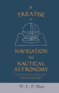 A Treatise on Navigation and Nautical Astronomy - Including the Theory of Compass Deviations - Prepared for Use as a Tex di W. C. P. Muir edito da White Press