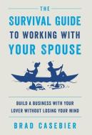 The Survival Guide to Working with Your Spouse di Brad Casebier edito da Houndstooth Press