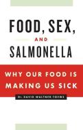Food, Sex, and Salmonella: Why Our Food Is Making Us Sick di David Waltner-Toews edito da GREYSTONE BOOKS