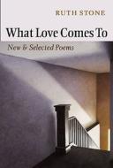 What Love Comes to: New and Selected Poems di Ruth Stone edito da Copper Canyon Press