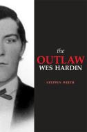 The Outlaw Wes Hardin di Steppen Wirth edito da SWEETGRASS BOOKS
