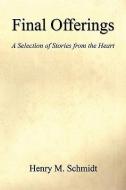 Final Offerings - A Selection of Stories from the Heart di Henry M. Schmidt edito da E BOOKTIME LLC