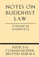 Notes on Buddhist Law Volume III Marriage di British Burma Judicial Commissioner edito da Windham Press