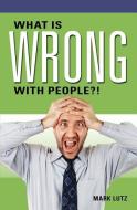 What Is Wrong with People?! di Mark Lutz edito da MILL CITY PR