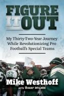 Figure It Out: My Thirty-Two-Year Journey While Revolutionizing Pro Football's Special Teams di Mike Westhoff, Barry Wilner edito da MASCOT BOOKS
