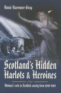 Scotland's Hidden Harlots and Heroines: Women's Role in Scottish Society From 1690-1969 di Annie Harrower-Gray edito da Pen & Sword Books Ltd