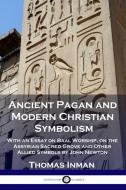 Ancient Pagan and Modern Christian Symbolism: With an Essay on Baal Worship, on the Assyrian Sacred Grove and Other Allied Symbols by John Newton di Thomas Inman edito da PANTIANOS CLASSICS