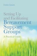 Setting Up and Facilitating Bereavement Support Groups di Dodie Graves edito da Jessica Kingsley Publishers, Ltd