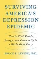 Surviving America's Depression Epidemic: How to Find Morale, Energy, and Community in a World Gone Crazy di Bruce E. Levine edito da Chelsea Green Publishing Company
