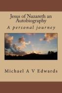 Jesus of Nazareth an Autobiography di Michael a. V. Edwards edito da Createspace Independent Publishing Platform