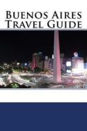 Buenos Aires Travel Guide di Mike Phillips edito da Createspace Independent Publishing Platform