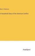 A Hausehold Story of the American Conflict di Mary S. Robinson edito da Anatiposi Verlag