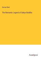 The Romantic Legend of Sakya Buddha di Samuel Beal edito da Anatiposi Verlag