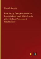 Have We Any Therapeutic Means, as Proven by Experiment, Which Directly Affect the Local Processes of Inflammation? di Charles B. Nancrede edito da Outlook Verlag