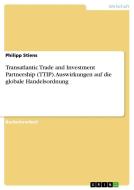 Transatlantic Trade and Investment Partnership (TTIP). Auswirkungen auf die globale Handelsordnung di Philipp Stiens edito da GRIN Verlag
