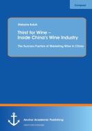 Thirst for Wine - Inside China's Wine Industry: The Success Factors of Marketing Wine in China di Melanie Bobik edito da Anchor Academic Publishing