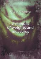 A Manual Of Weights And Measures di Oscar Oldberg edito da Book On Demand Ltd.