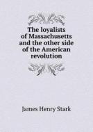 The Loyalists Of Massachusetts And The Other Side Of The American Revolution di James Henry Stark edito da Book On Demand Ltd.
