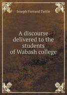 A Discourse Delivered To The Students Of Wabash College di Joseph Farrand Tuttle edito da Book On Demand Ltd.