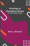 Evenings at Donaldson Manor; Or, The Christmas Guest di Maria J. McIntosh edito da Alpha Editions