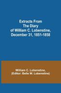 Extracts from the Diary of William C. Lobenstine, December 31, 1851-1858 di William C. Lobenstine edito da Alpha Editions